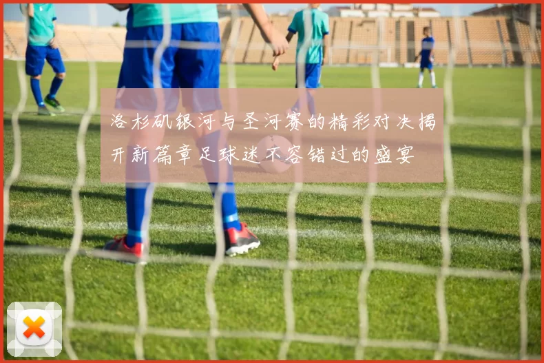 洛杉矶银河与圣河赛的精彩对决揭开新篇章足球迷不容错过的盛宴