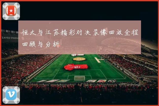 恒大与江苏精彩对决录像回放全程回顾与分析