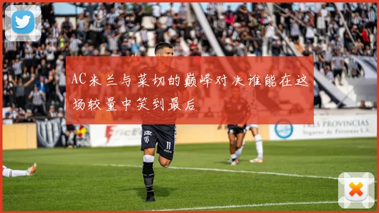 AC米兰与菜切的巅峰对决谁能在这场较量中笑到最后