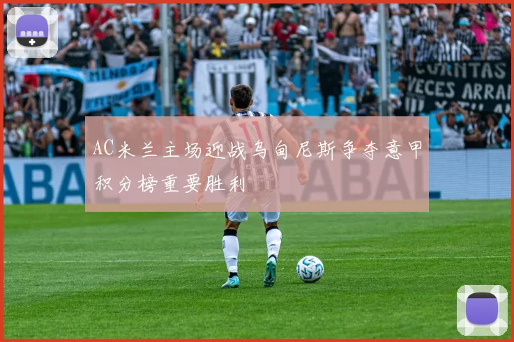 AC米兰主场迎战乌甸尼斯争夺意甲积分榜重要胜利