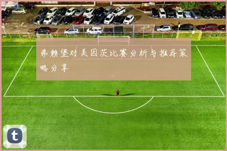 弗赖堡对美因茨比赛分析与推荐策略分享